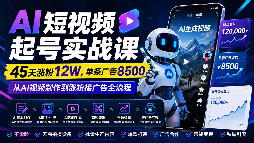 (20085期)AI短视频起号实战课:45天涨粉12W,单条广告8500,从AI视频制作到涨粉接广告全流程