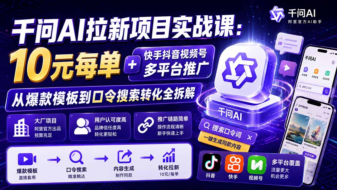 (19992期)千问AI拉新项目实战课-更新0820:10元每单+快手抖音视频号多平台推广,从爆款模板到口令搜索转化全拆解