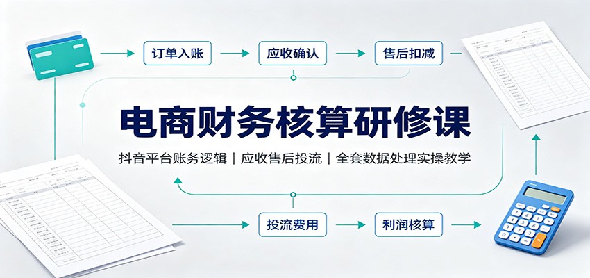 电商财务核算研修课:抖音平台账务逻辑,应收售后投流,全套数据处理实操教学