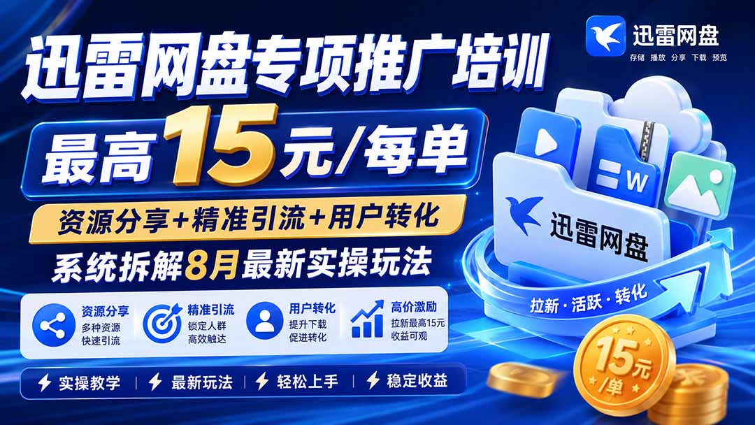 (19960期)迅雷网盘专项推广培训-更新8.18——最高15元/每单,资源分享+精准引流+用户转化,系统拆解最新实操玩法