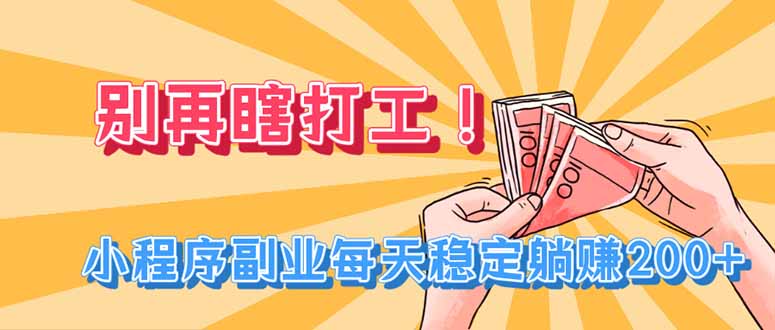 （19736期）别再瞎打工！小程序副业每天稳定躺赚200+
