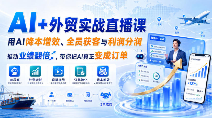 AI+外贸实战直播课,用AI降本增效、全员获客与利润分润,推动业绩翻倍,带你把AI真正变成订单(26.08.31)