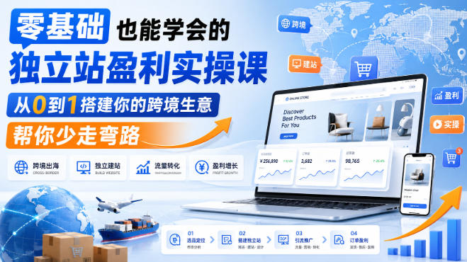零基础也能学会的独立站盈利实操课,从0到1搭建你的跨境生意,帮你少走弯路