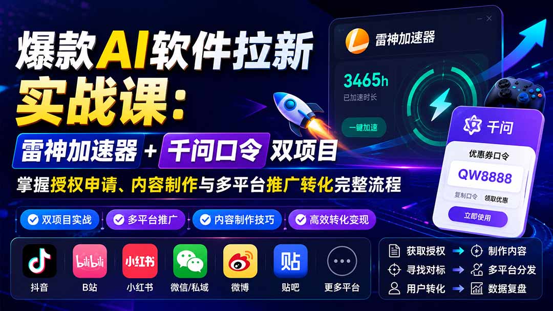(20230期)爆款AI软件拉新实战课:雷神加速器+千问口令双项目,掌握授权申请、内容制作与多平台推广转化完整流程