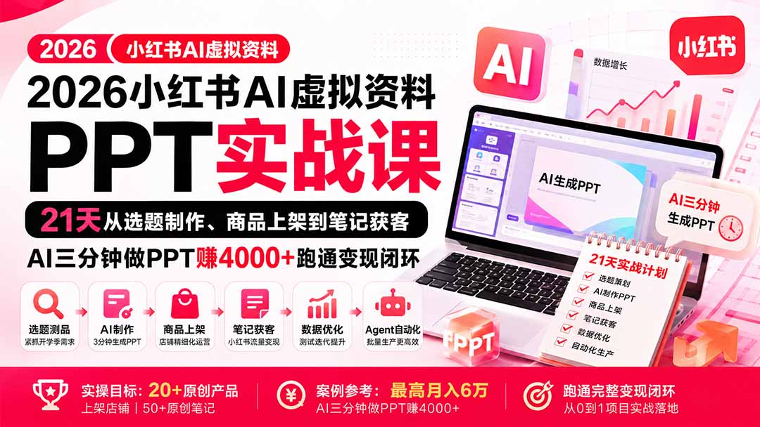 （20231期）2026小红书AI虚拟资料PPT实战课：21天从选题制作、商品上架到笔记获客，AI三分钟做PPT赚4000+跑通变现闭环