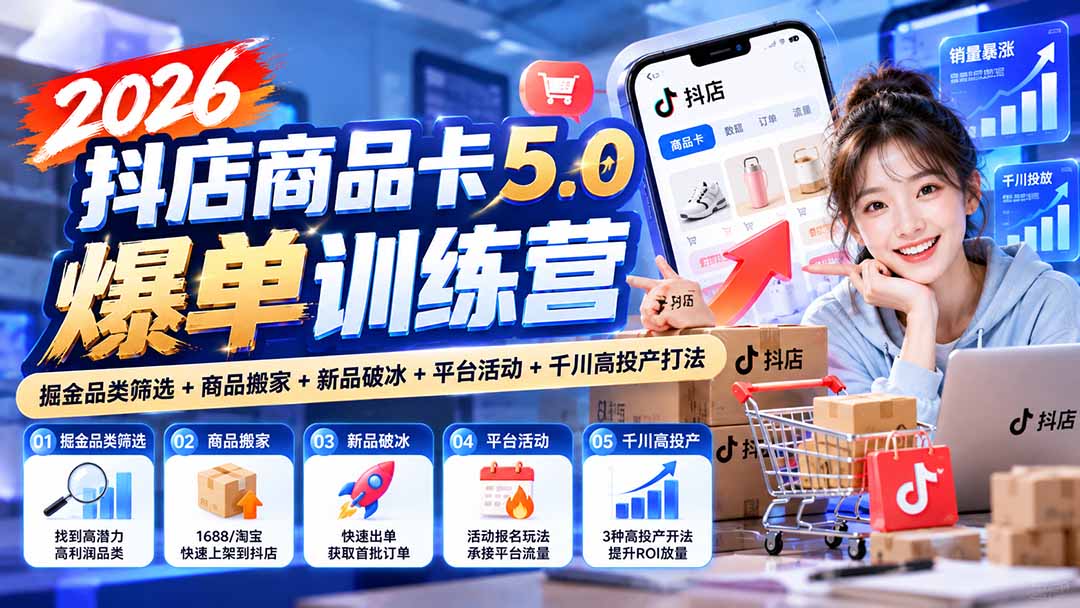 （20829期）2026抖店商品卡5.0爆单训练营：掘金品类筛选+商品搬家+新品破冰+平台活动+千川高投产打法